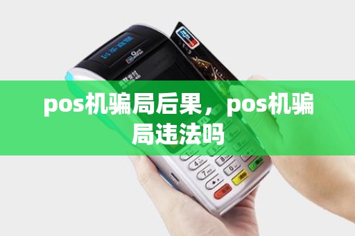 pos机骗局后果，pos机骗局违法吗