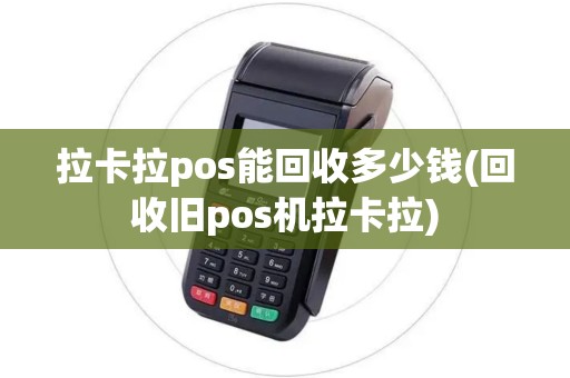 拉卡拉pos能回收多少钱(回收旧pos机拉卡拉)