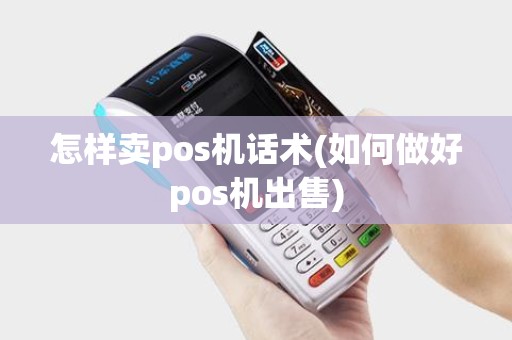 怎样卖pos机话术(如何做好pos机出售)
