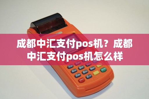 成都中汇支付pos机？成都中汇支付pos机怎么样