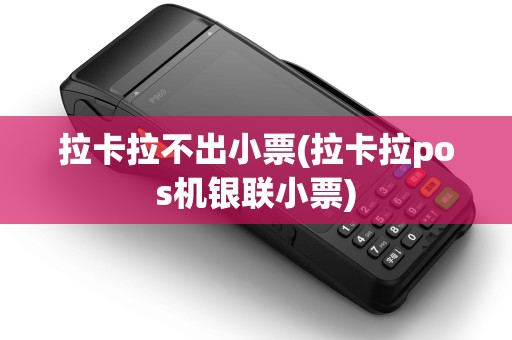 拉卡拉不出小票(拉卡拉pos机银联小票)