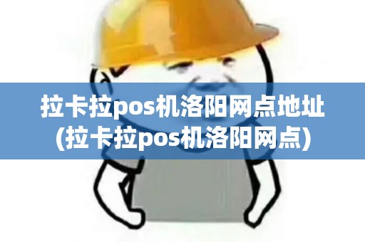 拉卡拉pos机洛阳网点地址(拉卡拉pos机洛阳网点)