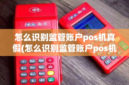 怎么识别监管账户pos机真假(怎么识别监管账户pos机)