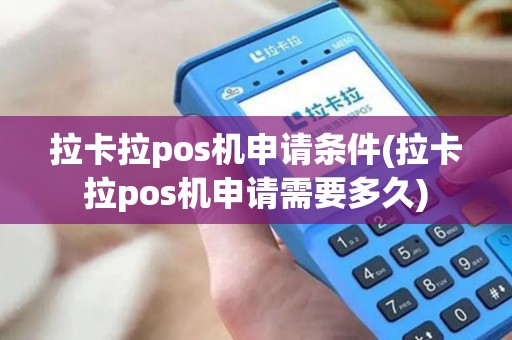 拉卡拉pos机申请条件(拉卡拉pos机申请需要多久)