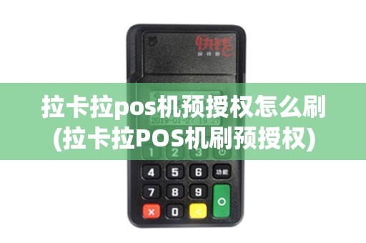 拉卡拉pos机预授权怎么刷(拉卡拉POS机刷预授权)