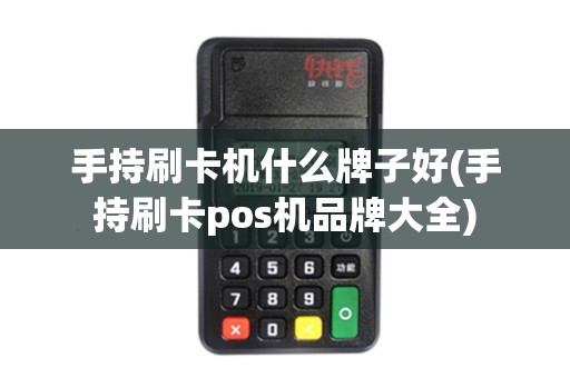 手持刷卡机什么牌子好(手持刷卡pos机品牌大全)