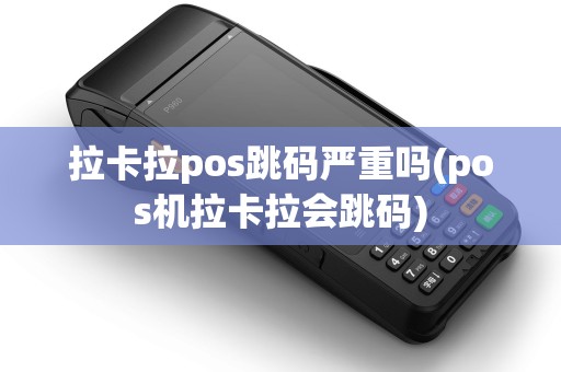 拉卡拉pos跳码严重吗(pos机拉卡拉会跳码)
