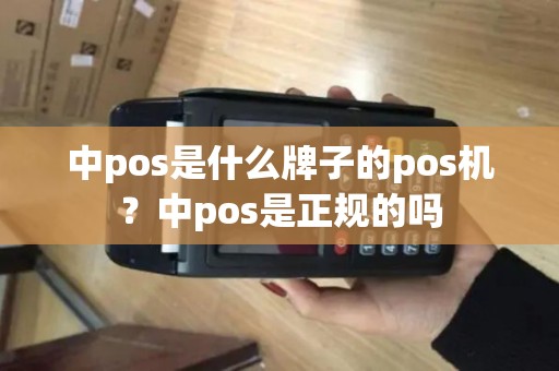 中pos是什么牌子的pos机？中pos是正规的吗