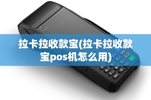 拉卡拉收款宝(拉卡拉收款宝pos机怎么用)