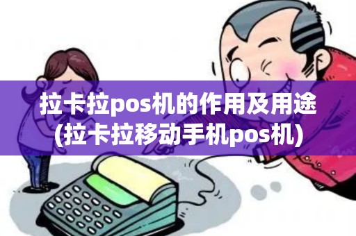 拉卡拉pos机的作用及用途(拉卡拉移动手机pos机)