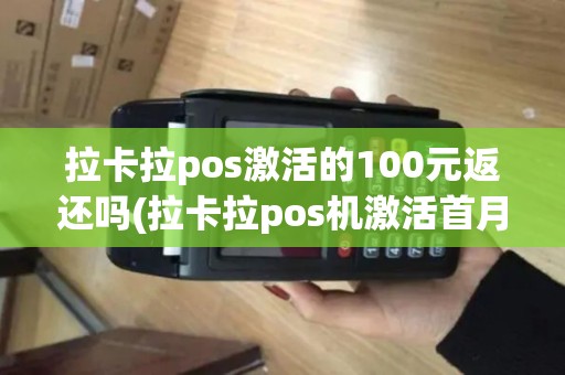 拉卡拉pos激活的100元返还吗(拉卡拉pos机激活首月)