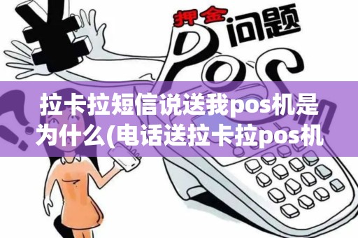 拉卡拉短信说送我pos机是为什么(电话送拉卡拉pos机)