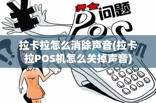 拉卡拉怎么消除声音(拉卡拉POS机怎么关掉声音)