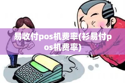 易收付pos机费率(衫易付pos机费率)