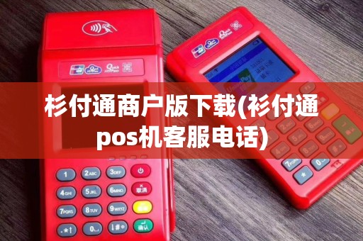 杉付通商户版下载(衫付通pos机客服电话)