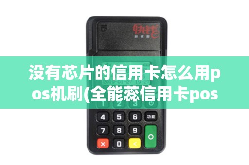 没有芯片的信用卡怎么用pos机刷(全能蕊信用卡pos机)