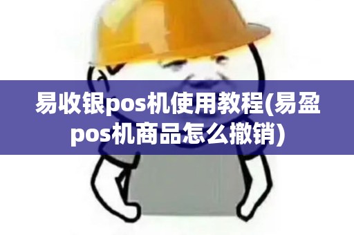 易收银pos机使用教程(易盈pos机商品怎么撤销)