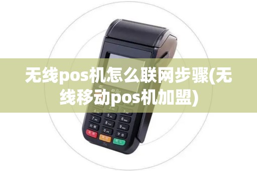 无线pos机怎么联网步骤(无线移动pos机加盟)
