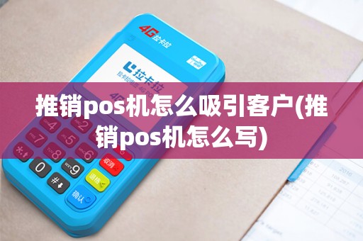 推销pos机怎么吸引客户(推销pos机怎么写)