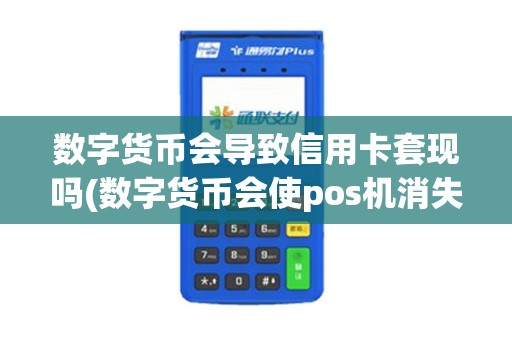 数字货币会导致信用卡套现吗(数字货币会使pos机消失吗)