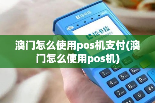 澳门怎么使用pos机支付(澳门怎么使用pos机)