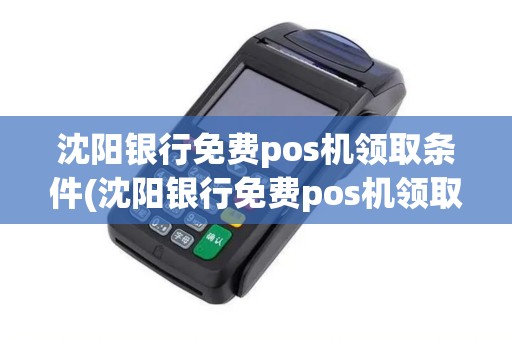 沈阳银行免费pos机领取条件(沈阳银行免费pos机领取)