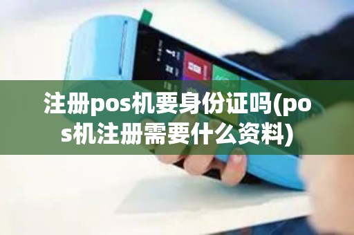 注册pos机要身份证吗(pos机注册需要什么资料)