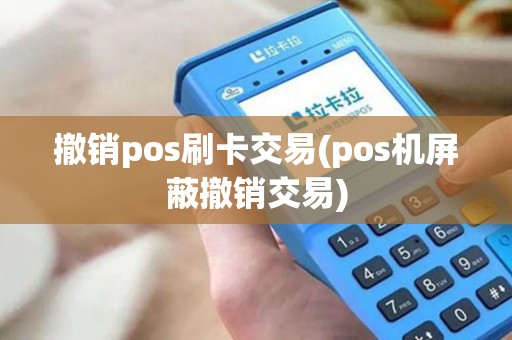 撤销pos刷卡交易(pos机屏蔽撤销交易)