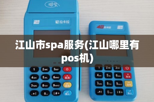 江山市spa服务(江山哪里有pos机)