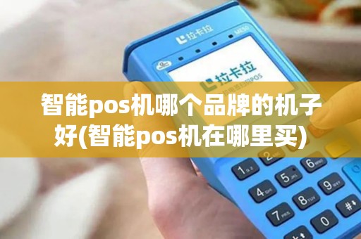 智能pos机哪个品牌的机子好(智能pos机在哪里买)