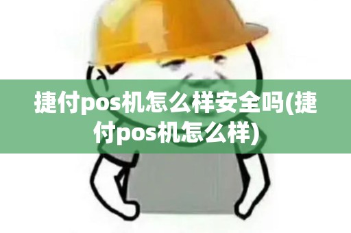 捷付pos机怎么样安全吗(捷付pos机怎么样)