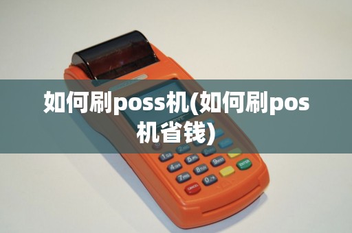 如何刷poss机(如何刷pos机省钱)