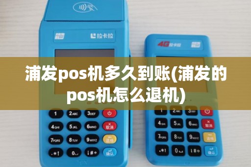 浦发pos机多久到账(浦发的pos机怎么退机)
