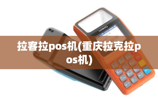 拉客拉pos机(重庆拉克拉pos机)