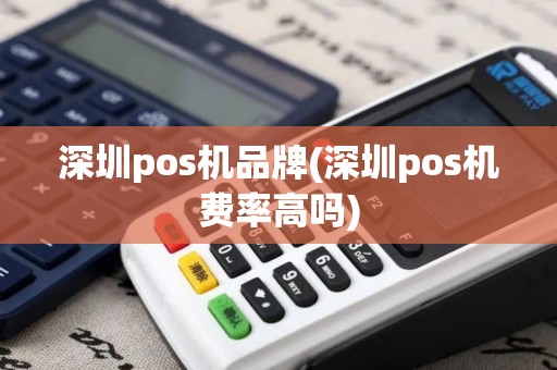 深圳pos机品牌(深圳pos机费率高吗)