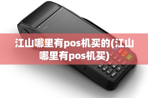 江山哪里有pos机买的(江山哪里有pos机买)