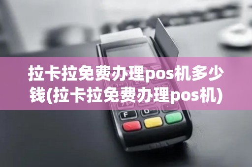 拉卡拉免费办理pos机多少钱(拉卡拉免费办理pos机)