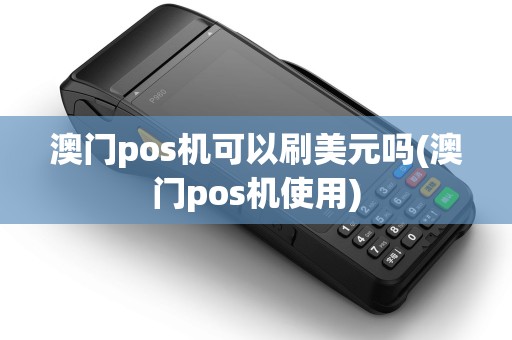 澳门pos机可以刷美元吗(澳门pos机使用)