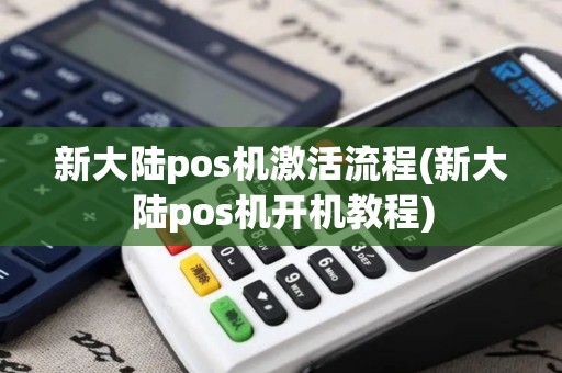 新大陆pos机激活流程(新大陆pos机开机教程)