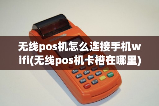 无线pos机怎么连接手机wifi(无线pos机卡槽在哪里)