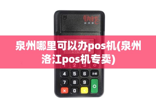 泉州哪里可以办pos机(泉州洛江pos机专卖)
