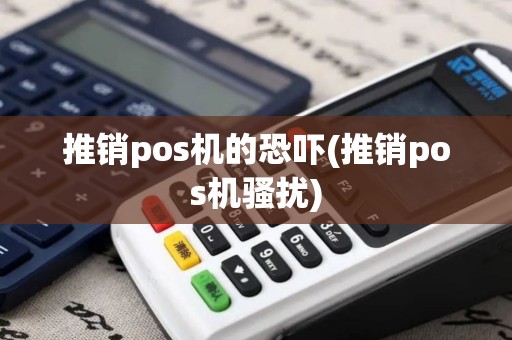 推销pos机的恐吓(推销pos机骚扰)