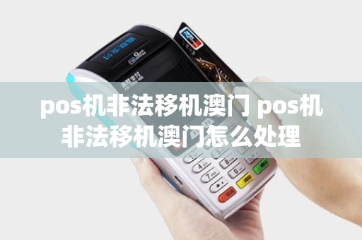 pos机非法移机澳门 pos机非法移机澳门怎么处理