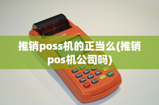 推销poss机的正当么(推销pos机公司吗)