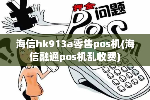 海信hk913a零售pos机(海信融通pos机乱收费)