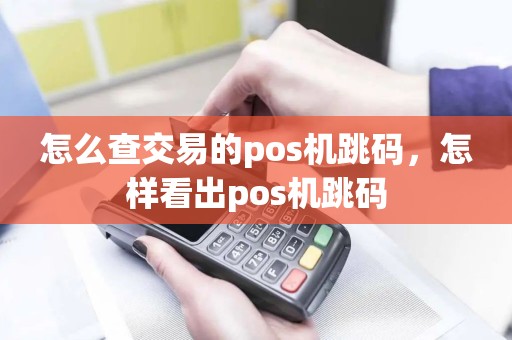怎么查交易的pos机跳码，怎样看出pos机跳码