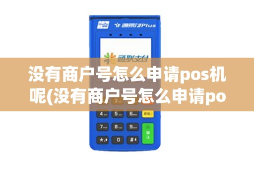 没有商户号怎么申请pos机呢(没有商户号怎么申请pos机)