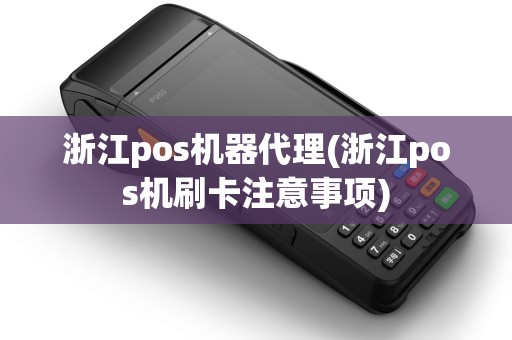 浙江pos机器代理(浙江pos机刷卡注意事项)