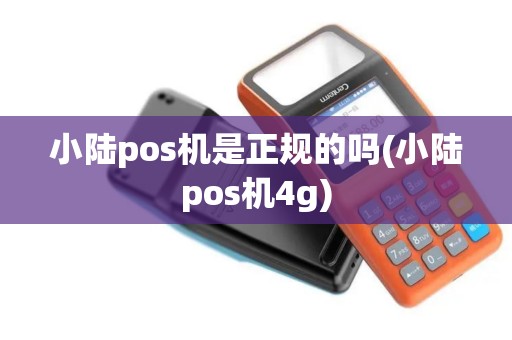 小陆pos机是正规的吗(小陆pos机4g)