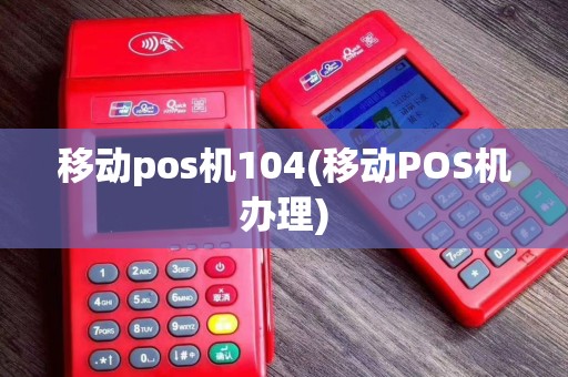 移动pos机104(移动POS机办理)